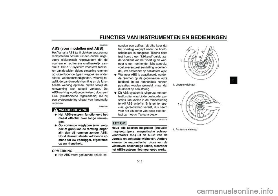 YAMAHA TMAX 2008 Instructieboekje (in Dutch)
FUNCTIES VAN INSTRUMENTEN EN BEDIENINGEN
3-13
2
34
5
6
7
8
9
DAU12993
ABS (voor modellen met ABS)
Het Yamaha ABS (anti-blokkeervoorziening
remsysteem) bestaat uit een dubbel uitge-
voerd elek YAMAHA TMAX 2008 Instructieboekje (in Dutch)
FUNCTIES VAN INSTRUMENTEN EN BEDIENINGEN
3-13
2
34
5
6
7
8
9
DAU12993
ABS (voor modellen met ABS)
Het Yamaha ABS (anti-blokkeervoorziening
remsysteem) bestaat uit een dubbel uitge-
voerd elek