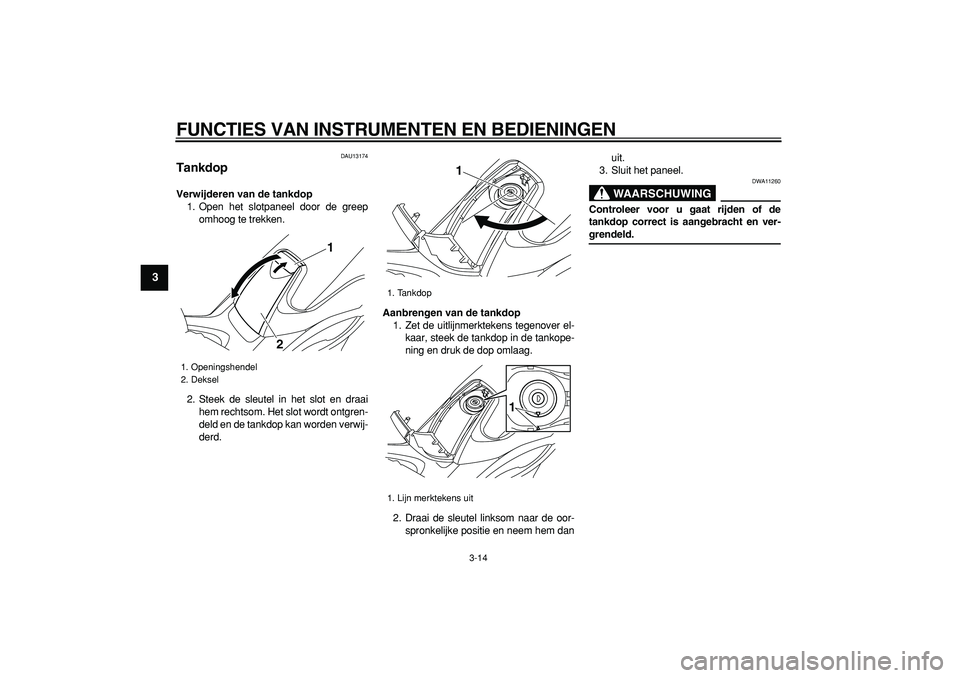 YAMAHA TMAX 2008 Instructieboekje (in Dutch)
FUNCTIES VAN INSTRUMENTEN EN BEDIENINGEN
3-14
1
2
3
4
5
6
7
8
9
DAU13174
Tankdop
Verwijderen van de tankdop
1. Open het slotpaneel door de greep
omhoog te trekken.
2. Steek de sleutel in het YAMAHA TMAX 2008 Instructieboekje (in Dutch)
FUNCTIES VAN INSTRUMENTEN EN BEDIENINGEN
3-14
1
2
3
4
5
6
7
8
9
DAU13174
Tankdop
Verwijderen van de tankdop
1. Open het slotpaneel door de greep
omhoog te trekken.
2. Steek de sleutel in het