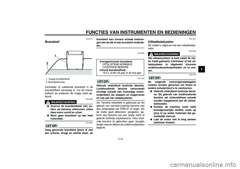 YAMAHA TMAX 2008 Instructieboekje (in Dutch)
FUNCTIES VAN INSTRUMENTEN EN BEDIENINGEN
3-15
2
34
5
6
7
8
9
DAU13211
Brandstof
Controleer of voldoende brandstof in de
brandstoftank aanwezig is. Vul de brand-
stoftank tot onderaan de vulpi YAMAHA TMAX 2008 Instructieboekje (in Dutch)
FUNCTIES VAN INSTRUMENTEN EN BEDIENINGEN
3-15
2
34
5
6
7
8
9
DAU13211
Brandstof
Controleer of voldoende brandstof in de
brandstoftank aanwezig is. Vul de brand-
stoftank tot onderaan de vulpi