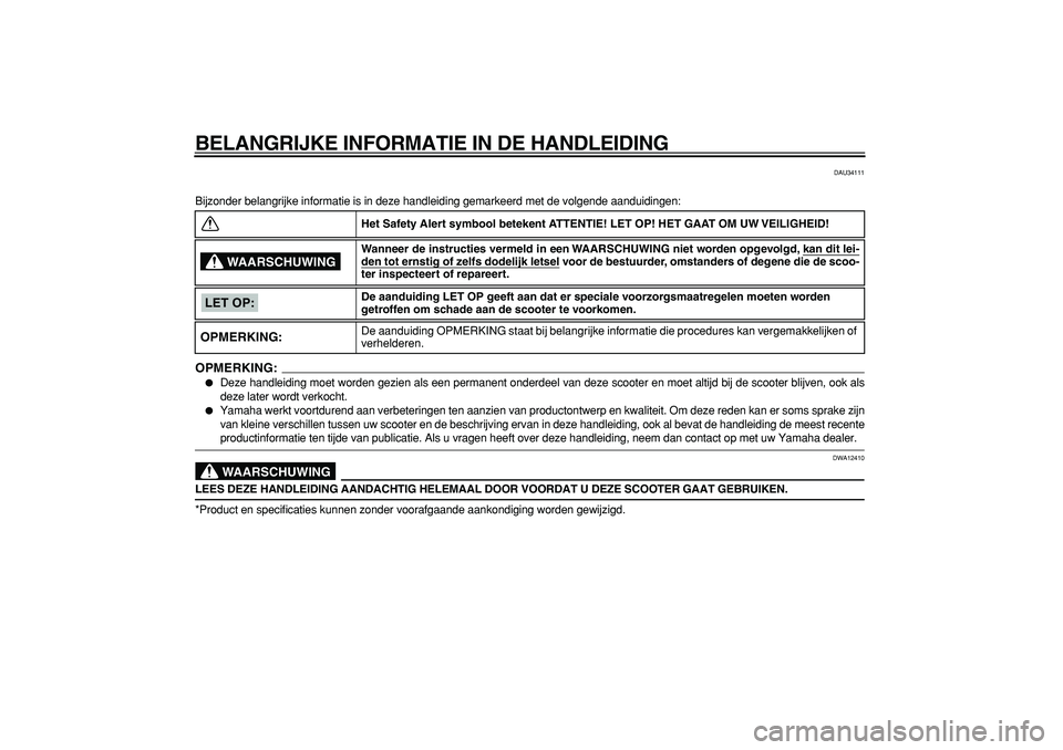 YAMAHA TMAX 2008  Instructieboekje (in Dutch)  
BELANGRIJKE INFORMATIE IN DE HANDLEIDING 
DAU34111 
Bijzonder belangrijke informatie is in deze handleiding gemarkeerd met de volgende aanduidingen:
OPMERKING:
 
 
Deze handleiding moet worden gezi