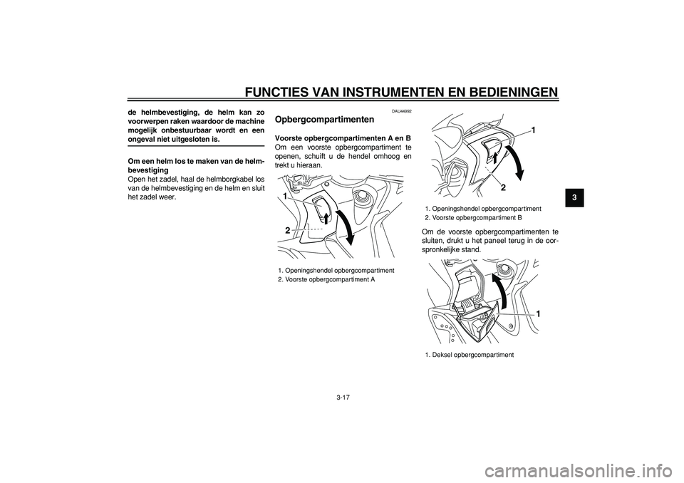 YAMAHA TMAX 2008  Instructieboekje (in Dutch)  
FUNCTIES VAN INSTRUMENTEN EN BEDIENINGEN 
3-17 
2
34
5
6
7
8
9
 
de helmbevestiging, de helm kan zo
voorwerpen raken waardoor de machine
mogelijk onbestuurbaar wordt en een 
ongeval niet uitgesloten