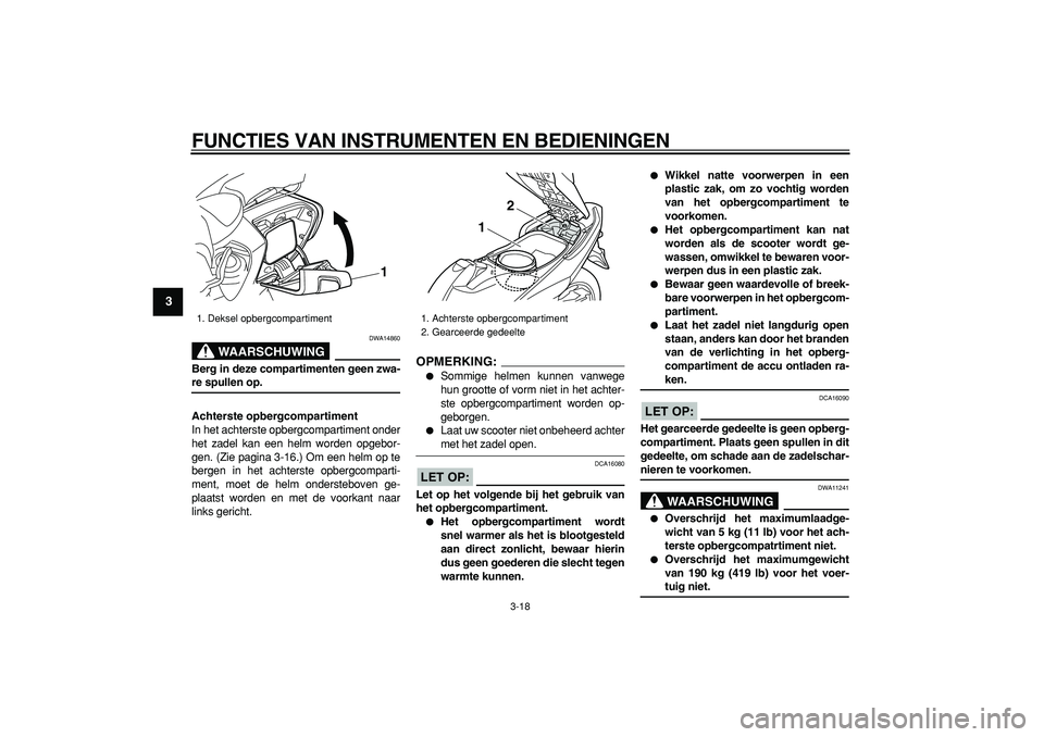 YAMAHA TMAX 2008  Instructieboekje (in Dutch)  
FUNCTIES VAN INSTRUMENTEN EN BEDIENINGEN 
3-18 
1
2
3
4
5
6
7
8
9
WAARSCHUWING
 
DWA14860 
Berg in deze compartimenten geen zwa- 
re spullen op.
Achterste opbergcompartiment 
In het achterste opberg