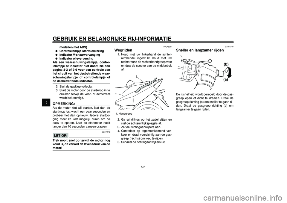 YAMAHA TMAX 2008  Instructieboekje (in Dutch)  
GEBRUIK EN BELANGRIJKE RIJ-INFORMATIE 
5-2 
1
2
3
4
5
6
7
8
9
 
modellen met ABS) 
 
Controlelampje startblokkering 
 
Indicator V-snaarvervanging 
 
Indicator olieverversing
Als een waarschuwing