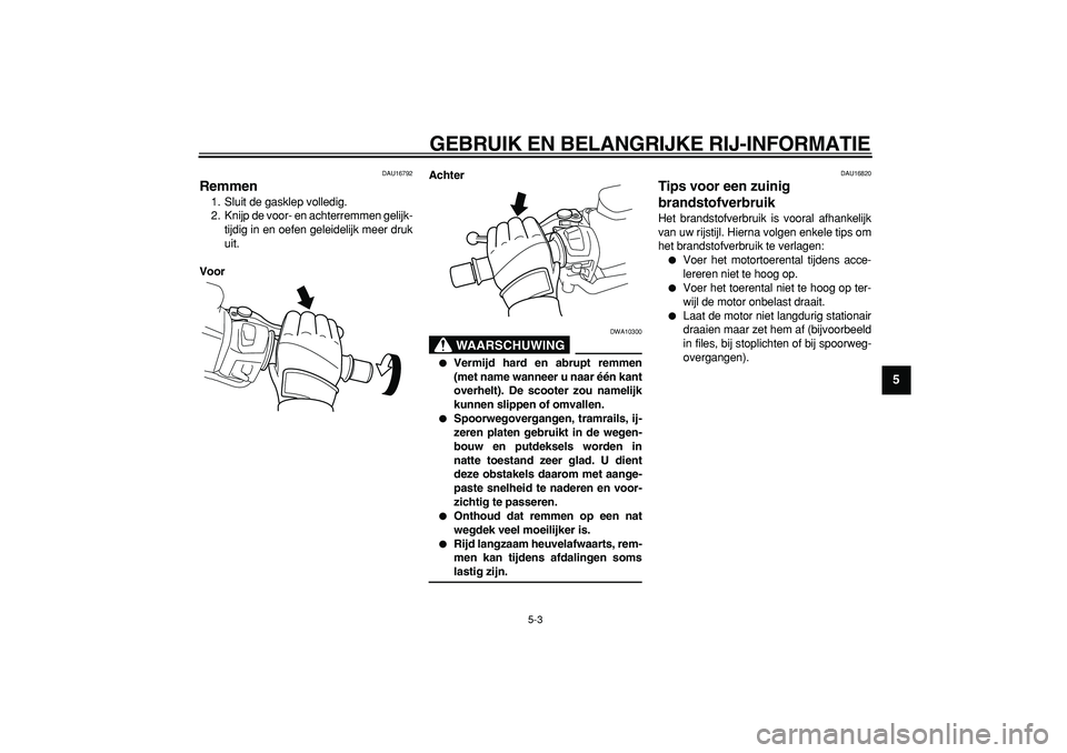 YAMAHA TMAX 2008  Instructieboekje (in Dutch)  
GEBRUIK EN BELANGRIJKE RIJ-INFORMATIE 
5-3 
2
3
4
56
7
8
9
 
DAU16792 
Remmen  
1. Sluit de gasklep volledig.
2. Knijp de voor- en achterremmen gelijk-
tijdig in en oefen geleidelijk meer druk
uit. 