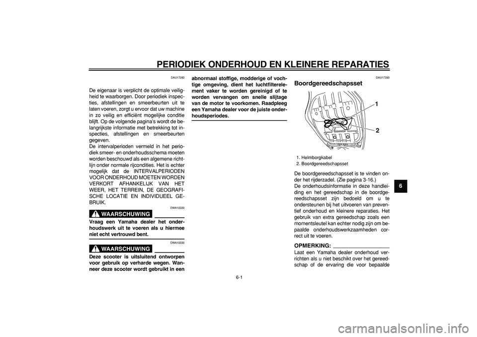 YAMAHA TMAX 2008  Instructieboekje (in Dutch)  
6-1 
2
3
4
5
67
8
9
 
PERIODIEK ONDERHOUD EN KLEINERE REPARATIES 
DAU17280 
De eigenaar is verplicht de optimale veilig-
heid te waarborgen. Door periodiek inspec-
ties, afstellingen en smeerbeurten