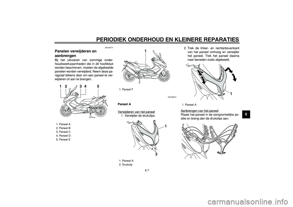 YAMAHA TMAX 2008  Instructieboekje (in Dutch)  
PERIODIEK ONDERHOUD EN KLEINERE REPARATIES 
6-7 
2
3
4
5
67
8
9
 
DAU18771 
Panelen verwijderen en 
aanbrengen  
Bij het uitvoeren van sommige onder-
houdswerkzaamheden die in dit hoofdstuk
worden b