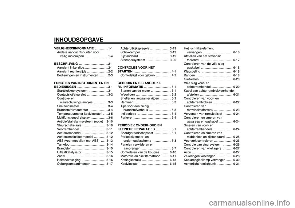 YAMAHA TMAX 2008  Instructieboekje (in Dutch)  
INHOUDSOPGAVE 
VEILIGHEIDSINFORMATIE 
 ...............1-1
Andere aandachtspunten voor 
veilig motorrijden  ..........................1-4 
BESCHRIJVING 
 .................................2-1
Aanzicht