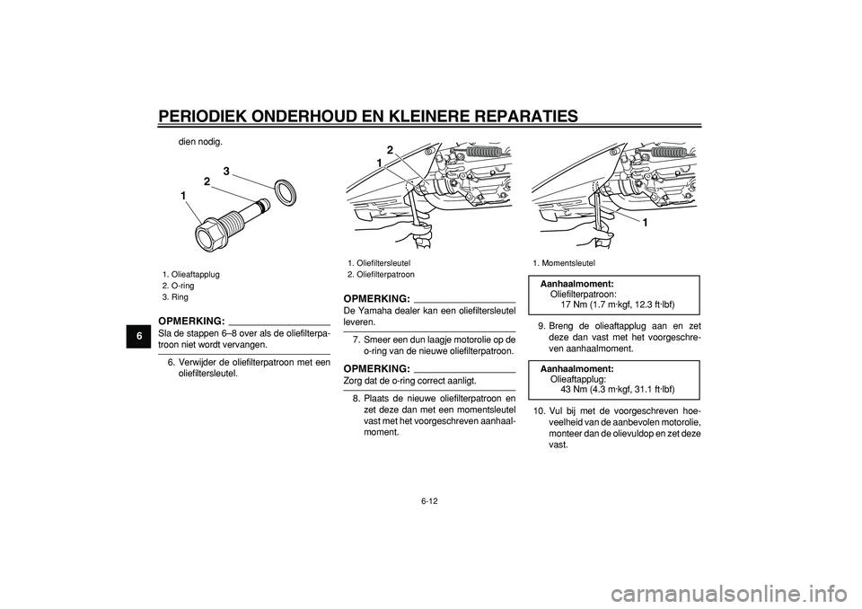 YAMAHA TMAX 2008  Instructieboekje (in Dutch)  
PERIODIEK ONDERHOUD EN KLEINERE REPARATIES 
6-12 
1
2
3
4
5
6
7
8
9
 
dien nodig.
OPMERKING:
 
Sla de stappen 6–8 over als de oliefilterpa- 
troon niet wordt vervangen.
6. Verwijder de oliefilterp
