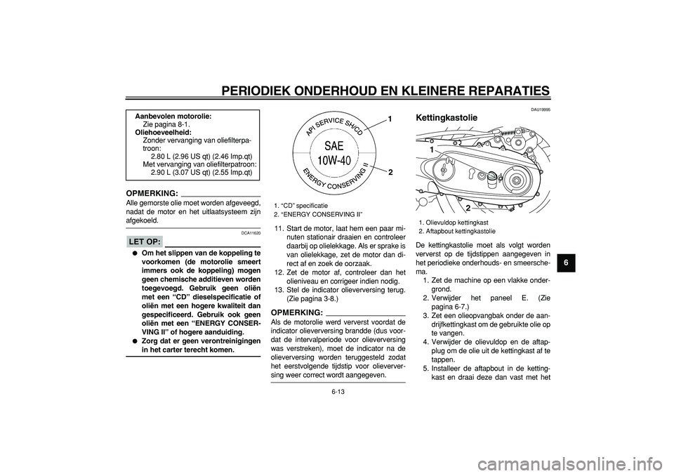 YAMAHA TMAX 2008  Instructieboekje (in Dutch)  
PERIODIEK ONDERHOUD EN KLEINERE REPARATIES 
6-13 
2
3
4
5
67
8
9
OPMERKING:
 
Alle gemorste olie moet worden afgeveegd,
nadat de motor en het uitlaatsysteem zijn 
afgekoeld.
LET OP:
 
 DCA11620 
 
