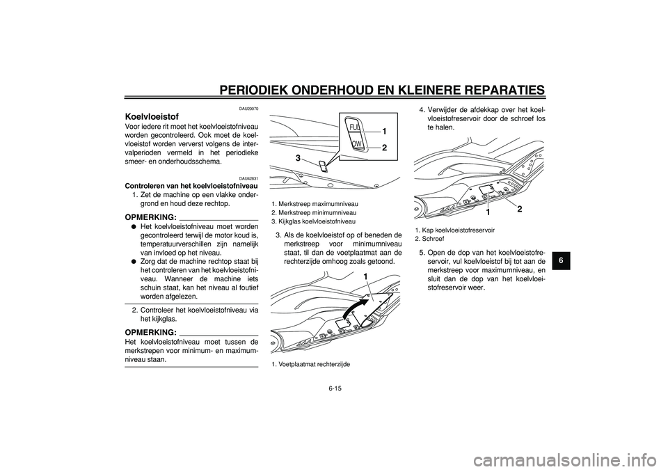 YAMAHA TMAX 2008  Instructieboekje (in Dutch)  
PERIODIEK ONDERHOUD EN KLEINERE REPARATIES 
6-15 
2
3
4
5
67
8
9
 
DAU20070 
Koelvloeistof  
Voor iedere rit moet het koelvloeistofniveau
worden gecontroleerd. Ook moet de koel-
vloeistof worden ver