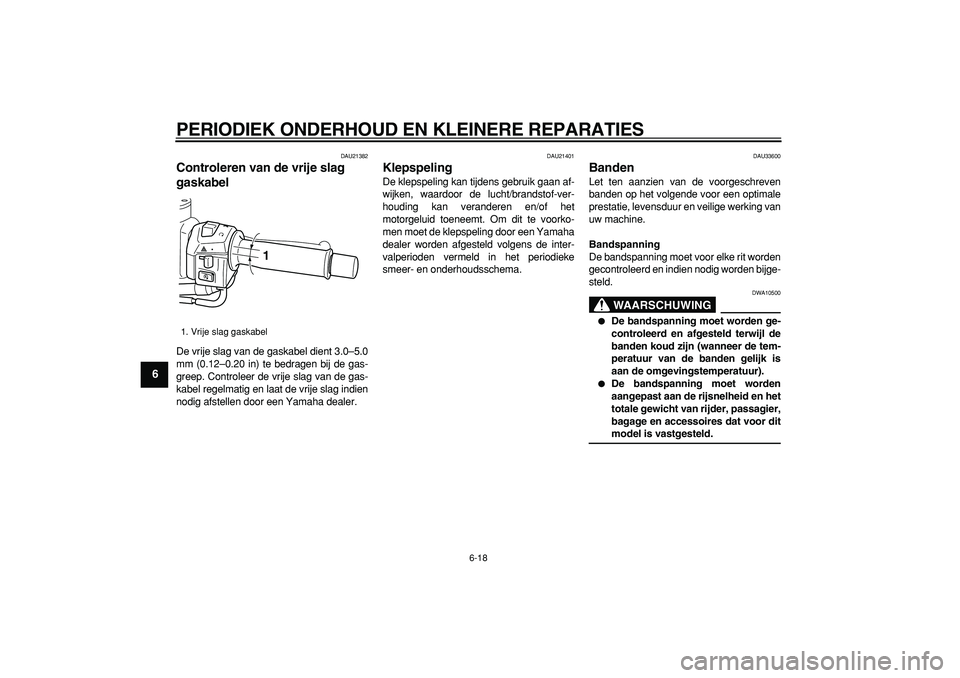 YAMAHA TMAX 2008  Instructieboekje (in Dutch)  
PERIODIEK ONDERHOUD EN KLEINERE REPARATIES 
6-18 
1
2
3
4
5
6
7
8
9
 
DAU21382 
Controleren van de vrije slag 
gaskabel  
De vrije slag van de gaskabel dient 3.0–5.0
mm (0.12–0.20 in) te bedrage