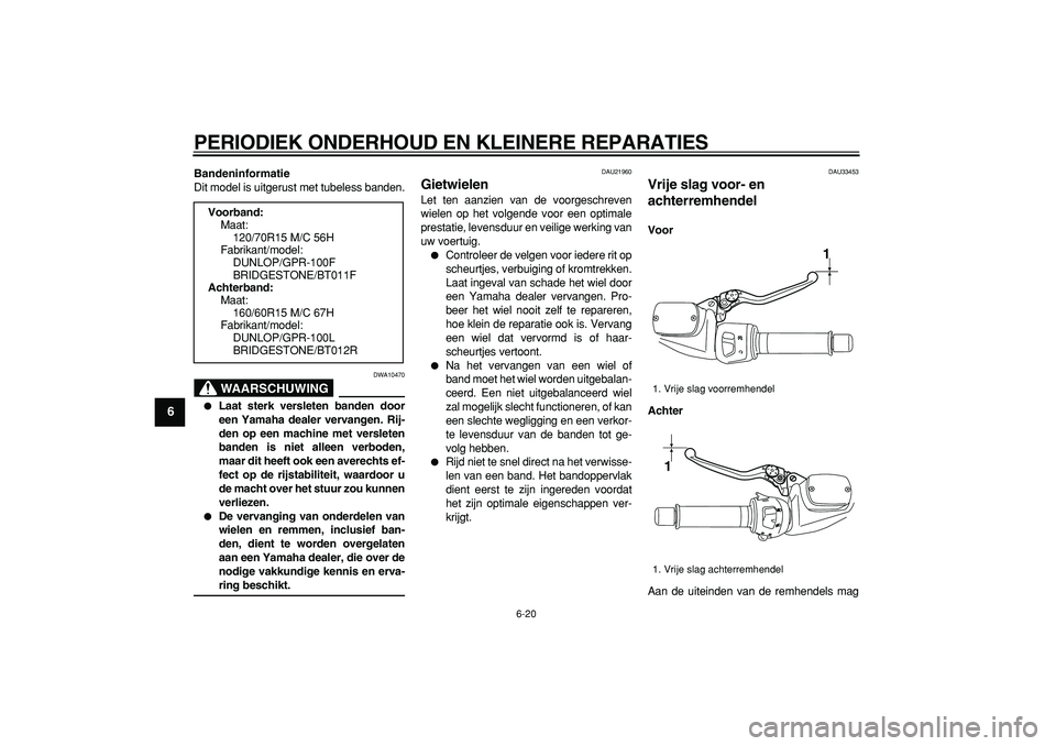 YAMAHA TMAX 2008  Instructieboekje (in Dutch)  
PERIODIEK ONDERHOUD EN KLEINERE REPARATIES 
6-20 
1
2
3
4
5
6
7
8
9
 
Bandeninformatie 
Dit model is uitgerust met tubeless banden.
WAARSCHUWING
 
DWA10470 
 
Laat sterk versleten banden door
een Y