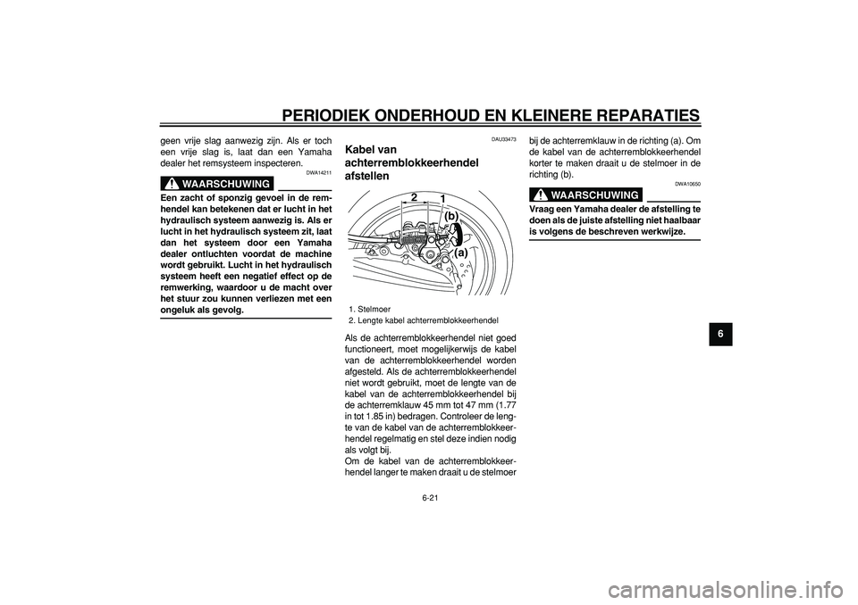 YAMAHA TMAX 2008  Instructieboekje (in Dutch)  
PERIODIEK ONDERHOUD EN KLEINERE REPARATIES 
6-21 
2
3
4
5
67
8
9
 
geen vrije slag aanwezig zijn. Als er toch
een vrije slag is, laat dan een Yamaha
dealer het remsysteem inspecteren.
WAARSCHUWING
 