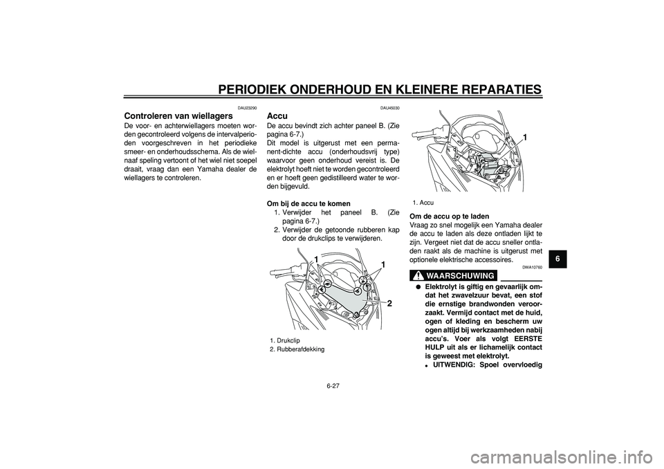 YAMAHA TMAX 2008  Instructieboekje (in Dutch)  
PERIODIEK ONDERHOUD EN KLEINERE REPARATIES 
6-27 
2
3
4
5
67
8
9
 
DAU23290 
Controleren van wiellagers  
De voor- en achterwiellagers moeten wor-
den gecontroleerd volgens de intervalperio-
den voo