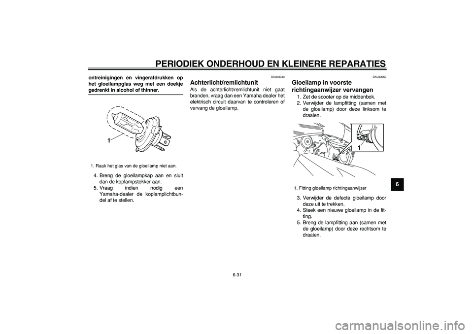 YAMAHA TMAX 2008  Instructieboekje (in Dutch)  
PERIODIEK ONDERHOUD EN KLEINERE REPARATIES 
6-31 
2
3
4
5
67
8
9
 
ontreinigingen en vingerafdrukken op
het gloeilampglas weg met een doekje 
gedrenkt in alcohol of thinner. 
4. Breng de gloeilampka