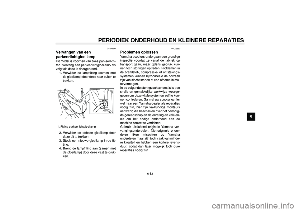 YAMAHA TMAX 2008  Instructieboekje (in Dutch)  
PERIODIEK ONDERHOUD EN KLEINERE REPARATIES 
6-33 
2
3
4
5
67
8
9
 
DAU43230 
Vervangen van een 
parkeerlichtgloeilamp  
Dit model is voorzien van twee parkeerlich-
ten. Vervang een parkeerlichtgloei