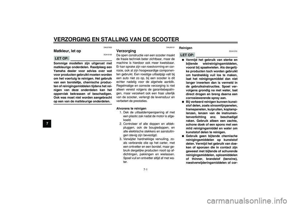 YAMAHA TMAX 2008  Instructieboekje (in Dutch)  
7-1 
1
2
3
4
5
6
7
8
9
 
VERZORGING EN STALLING VAN DE SCOOTER 
DAU37833 
Matkleur, let op 
LET OP:
 
 DCA15192 
Sommige modellen zijn uitgerust met
matkleurige onderdelen. Raadpleeg een
Yamaha deal
