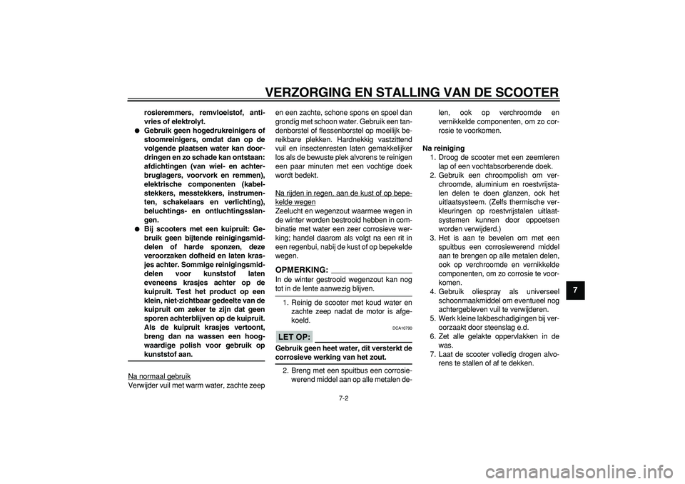 YAMAHA TMAX 2008  Instructieboekje (in Dutch)  
VERZORGING EN STALLING VAN DE SCOOTER 
7-2 
2
3
4
5
6
78
9
 
rosieremmers, remvloeistof, anti-
vries of elektrolyt. 
 
Gebruik geen hogedrukreinigers of
stoomreinigers, omdat dan op de
volgende pla