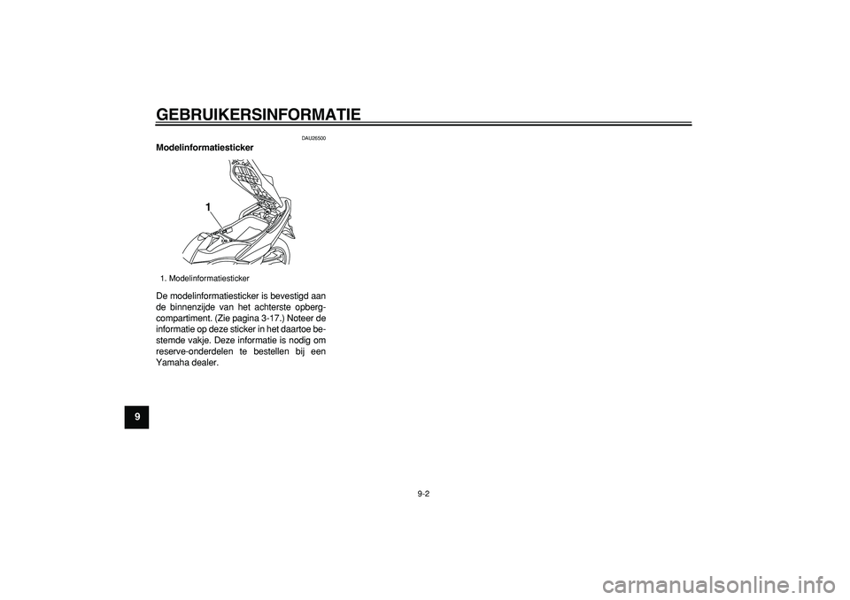 YAMAHA TMAX 2008 Instructieboekje (in Dutch)
GEBRUIKERSINFORMATIE
9-2
1
2
3
4
5
6
7
8
9
DAU26500
Modelinformatiesticker
De modelinformatiesticker is bevestigd aan
de binnenzijde van het achterste opberg-
compartiment. (Zie pagina 3-17.) YAMAHA TMAX 2008 Instructieboekje (in Dutch)
GEBRUIKERSINFORMATIE
9-2
1
2
3
4
5
6
7
8
9
DAU26500
Modelinformatiesticker
De modelinformatiesticker is bevestigd aan
de binnenzijde van het achterste opberg-
compartiment. (Zie pagina 3-17.)