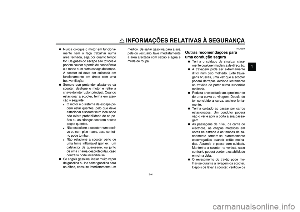 YAMAHA TMAX 2008  Manual de utilização (in Portuguese)  
INFORMAÇÕES RELATIVAS À SEGURANÇA 
1-4 
1 
 
Nunca coloque o motor em funciona-
mento nem o faça trabalhar numa
área fechada, seja por quanto tempo
for. Os gases do escape são tóxicos e
pod