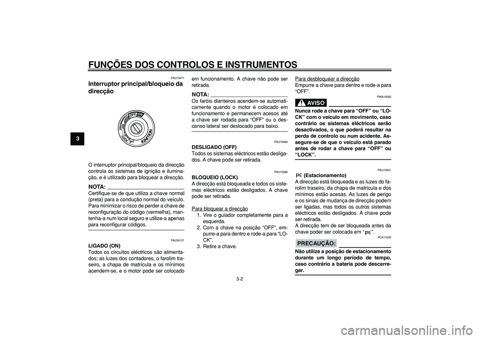 YAMAHA TMAX 2008  Manual de utilização (in Portuguese)  
FUNÇÕES DOS CONTROLOS E INSTRUMENTOS 
3-2 
1
2
3
4
5
6
7
8
9
 
PAU10471 
Interruptor principal/bloqueio da 
direcção  
O interruptor principal/bloqueio da direcção
controla os sistemas de igni