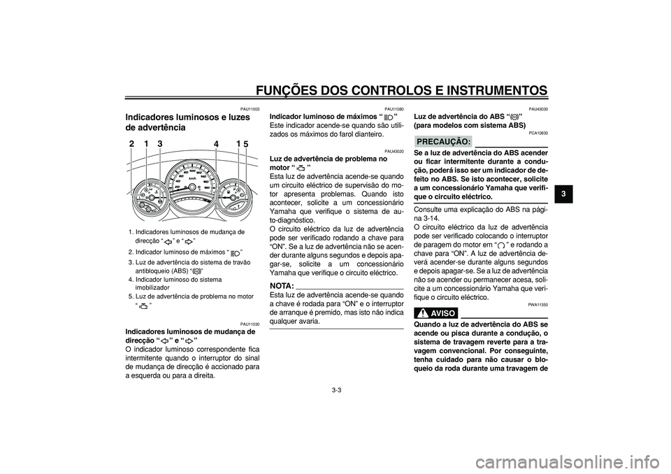 YAMAHA TMAX 2008  Manual de utilização (in Portuguese)  
FUNÇÕES DOS CONTROLOS E INSTRUMENTOS 
3-3 
2
34
5
6
7
8
9
 
PAU11003 
Indicadores luminosos e luzes 
de advertência  
PAU11030 
Indicadores luminosos de mudança de 
direcção “” e “”  
