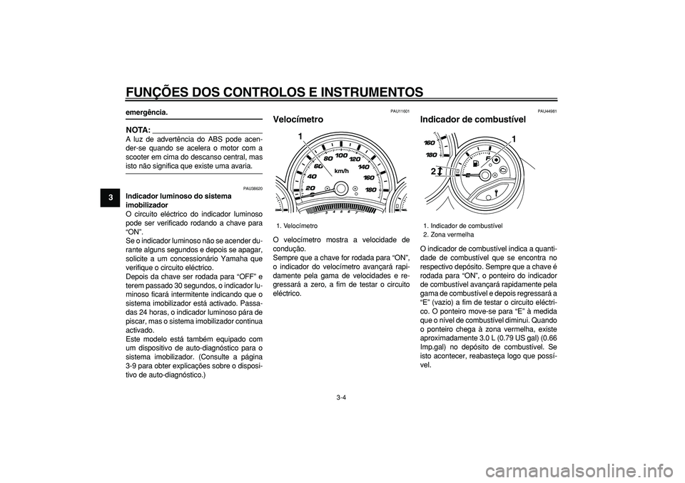 YAMAHA TMAX 2008  Manual de utilização (in Portuguese)  
FUNÇÕES DOS CONTROLOS E INSTRUMENTOS 
3-4 
1
2
3
4
5
6
7
8
9
 
emergência.
NOTA:
 
A luz de advertência do ABS pode acen-
der-se quando se acelera o motor com a
scooter em cima do descanso centr