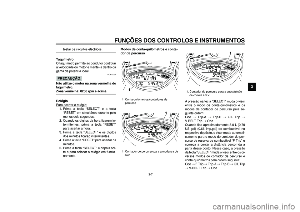 YAMAHA TMAX 2008  Manual de utilização (in Portuguese)  
FUNÇÕES DOS CONTROLOS E INSTRUMENTOS 
3-7 
2
34
5
6
7
8
9
 
testar os circuitos eléctricos. 
Taquímetro 
O taquímetro permite ao condutor controlar
a velocidade do motor e mantê-la dentro da
g