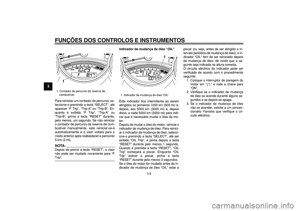 YAMAHA TMAX 2008  Manual de utilização (in Portuguese)  
FUNÇÕES DOS CONTROLOS E INSTRUMENTOS 
3-8 
1
2
3
4
5
6
7
8
9
 
Para reiniciar um contador de percurso, se-
leccione-o premindo a tecla “SELECT”, até
aparecer “F Trip”, “Trip-A” ou “