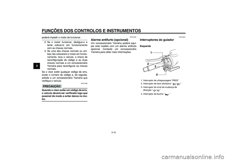 YAMAHA TMAX 2008  Manual de utilização (in Portuguese)  
FUNÇÕES DOS CONTROLOS E INSTRUMENTOS 
3-10 
1
2
3
4
5
6
7
8
9
 
poderá impedir o motor de funcionar.
2. Se o motor funcionar, desligue-o e
tente colocá-lo em funcionamento
com as chaves normais.