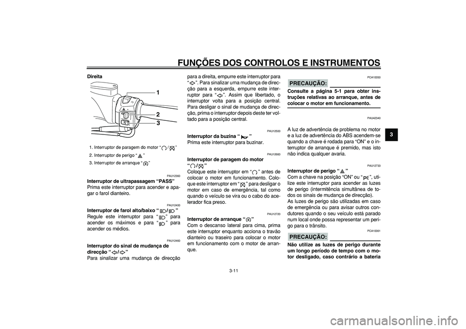 YAMAHA TMAX 2008  Manual de utilização (in Portuguese)  
FUNÇÕES DOS CONTROLOS E INSTRUMENTOS 
3-11 
2
34
5
6
7
8
9
 
Direita 
PAU12360 
Interruptor de ultrapassagem “PASS”  
Prima este interruptor para acender e apa-
gar o farol dianteiro. 
PAU1240
