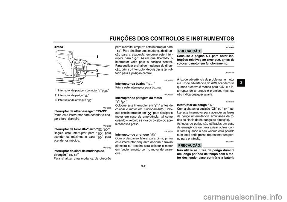 YAMAHA TMAX 2008  Manual de utilização (in Portuguese)  
FUNÇÕES DOS CONTROLOS E INSTRUMENTOS 
3-11 
2
34
5
6
7
8
9
 
Direita 
PAU12360 
Interruptor de ultrapassagem “PASS”  
Prima este interruptor para acender e apa-
gar o farol dianteiro. 
PAU1240