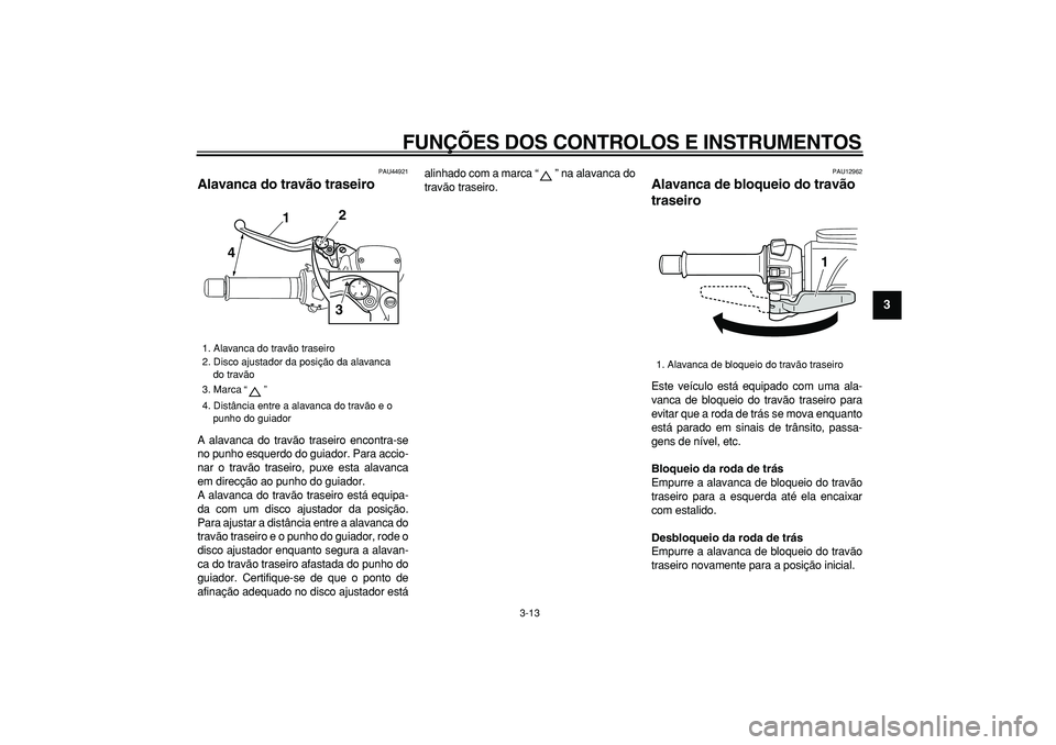 YAMAHA TMAX 2008  Manual de utilização (in Portuguese)  
FUNÇÕES DOS CONTROLOS E INSTRUMENTOS 
3-13 
2
34
5
6
7
8
9
 
PAU44921 
Alavanca do travão traseiro  
A alavanca do travão traseiro encontra-se
no punho esquerdo do guiador. Para accio-
nar o tra