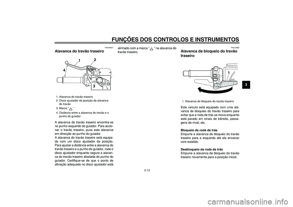 YAMAHA TMAX 2008  Manual de utilização (in Portuguese)  
FUNÇÕES DOS CONTROLOS E INSTRUMENTOS 
3-13 
2
34
5
6
7
8
9
 
PAU44921 
Alavanca do travão traseiro  
A alavanca do travão traseiro encontra-se
no punho esquerdo do guiador. Para accio-
nar o tra