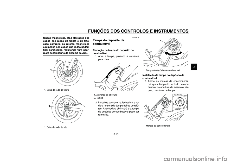 YAMAHA TMAX 2008  Manual de utilização (in Portuguese)  
FUNÇÕES DOS CONTROLOS E INSTRUMENTOS 
3-15 
2
34
5
6
7
8
9
 
fendas magnéticas, etc.) afastados dos
cubos das rodas da frente e de trás,
caso contrário os rotores magnéticos
equipados nos cubo