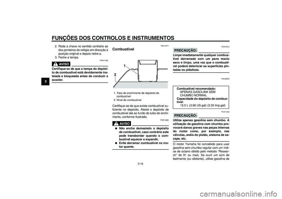 YAMAHA TMAX 2008  Manual de utilização (in Portuguese)  
FUNÇÕES DOS CONTROLOS E INSTRUMENTOS 
3-16 
1
2
3
4
5
6
7
8
9
 
2. Rode a chave no sentido contrário ao
dos ponteiros do relógio em direcção à
posição original e depois retire-a.
3. Feche a