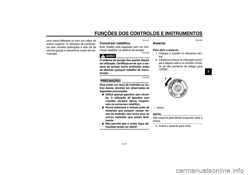 YAMAHA TMAX 2008  Manual de utilização (in Portuguese)  
FUNÇÕES DOS CONTROLOS E INSTRUMENTOS 
3-17 
2
34
5
6
7
8
9
 
uma marca diferente ou com um índice de
octano superior. A utilização de combustí-
vel sem chumbo prolongará a vida útil da
vela 