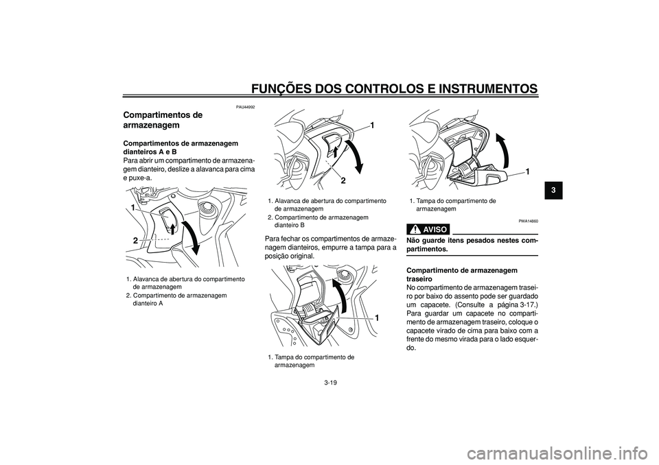 YAMAHA TMAX 2008  Manual de utilização (in Portuguese)  
FUNÇÕES DOS CONTROLOS E INSTRUMENTOS 
3-19 
2
34
5
6
7
8
9
 
PAU44992 
Compartimentos de 
armazenagem  
Compartimentos de armazenagem 
dianteiros A e B 
Para abrir um compartimento de armazena-
ge