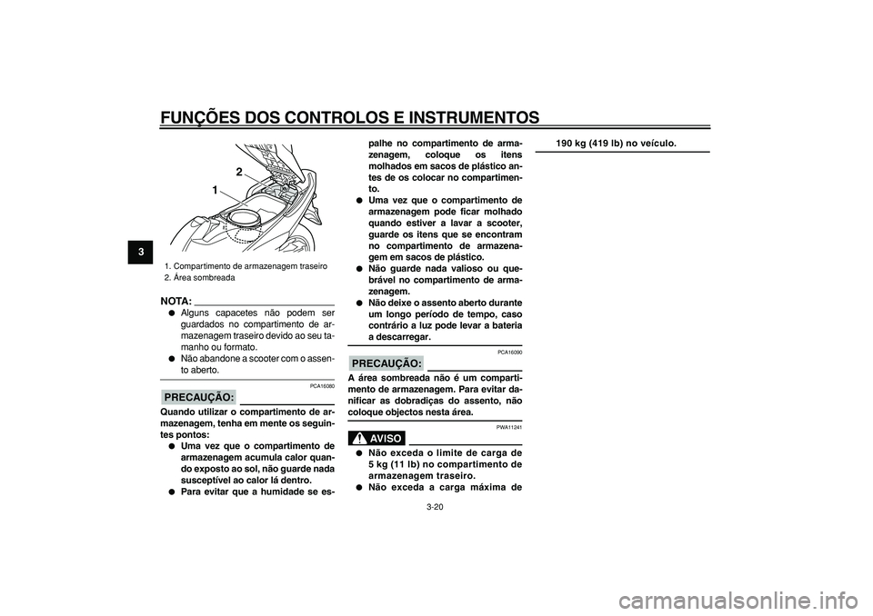 YAMAHA TMAX 2008  Manual de utilização (in Portuguese)  
FUNÇÕES DOS CONTROLOS E INSTRUMENTOS 
3-20 
1
2
3
4
5
6
7
8
9
NOTA:
 
 
Alguns capacetes não podem ser
guardados no compartimento de ar-
mazenagem traseiro devido ao seu ta-
manho ou formato. 
