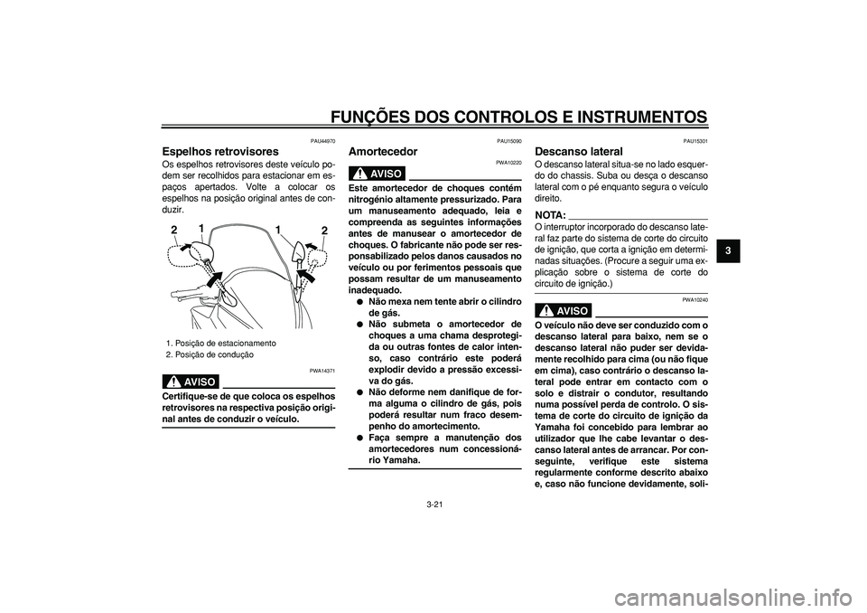 YAMAHA TMAX 2008  Manual de utilização (in Portuguese)  
FUNÇÕES DOS CONTROLOS E INSTRUMENTOS 
3-21 
2
34
5
6
7
8
9
 
PAU44970 
Espelhos retrovisores  
Os espelhos retrovisores deste veículo po-
dem ser recolhidos para estacionar em es-
paços apertado