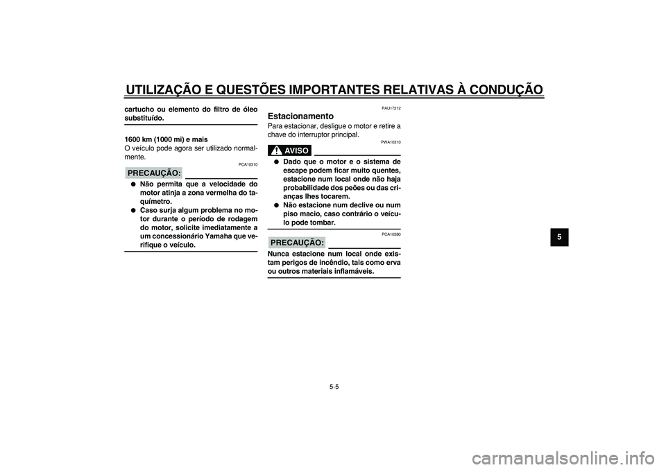 YAMAHA TMAX 2008  Manual de utilização (in Portuguese)  
UTILIZAÇÃO E QUESTÕES IMPORTANTES RELATIVAS À CONDUÇÃO 
5-5 
2
3
4
56
7
8
9
 
cartucho ou elemento do filtro de óleo 
substituído.
1600 km (1000 mi) e mais 
O veículo pode agora ser utiliza