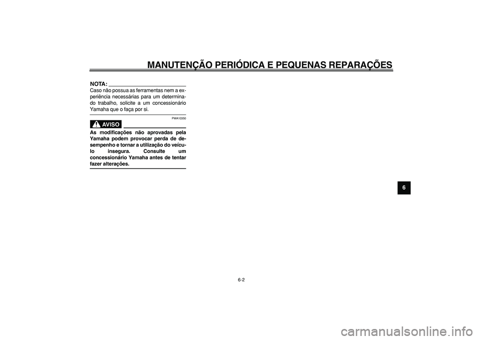 YAMAHA TMAX 2008  Manual de utilização (in Portuguese)  
MANUTENÇÃO PERIÓDICA E PEQUENAS REPARAÇÕES 
6-2 
2
3
4
5
67
8
9
NOTA:
 
Caso não possua as ferramentas nem a ex-
periência necessárias para um determina-
do trabalho, solicite a um concessio