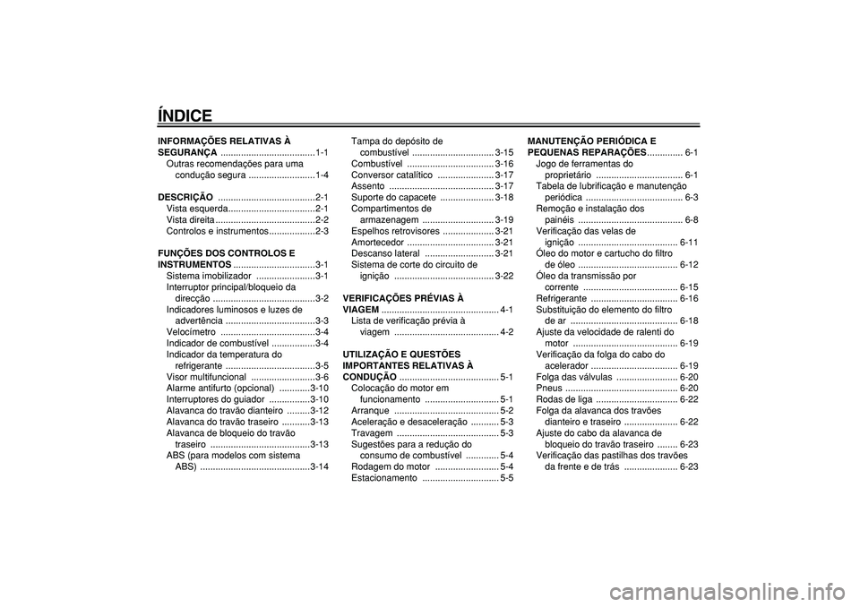 YAMAHA TMAX 2008  Manual de utilização (in Portuguese)  
ÍNDICE 
INFORMAÇÕES RELATIVAS À 
SEGURANÇA 
 .....................................1-1
Outras recomendações para uma 
condução segura ..........................1-4 
DESCRIÇÃO 
 ...........