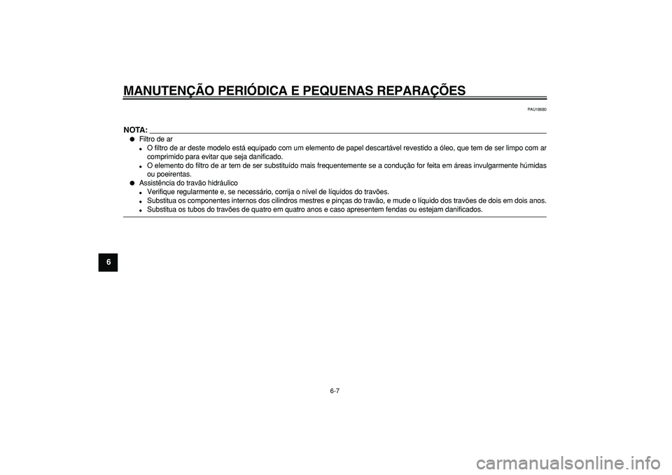 YAMAHA TMAX 2008  Manual de utilização (in Portuguese)  
MANUTENÇÃO PERIÓDICA E PEQUENAS REPARAÇÕES 
6-7 
1
2
3
4
5
6
7
8
9
 
PAU18680
NOTA:
 
 
Filtro de ar 
 
O filtro de ar deste modelo está equipado com um elemento de papel descartável revest