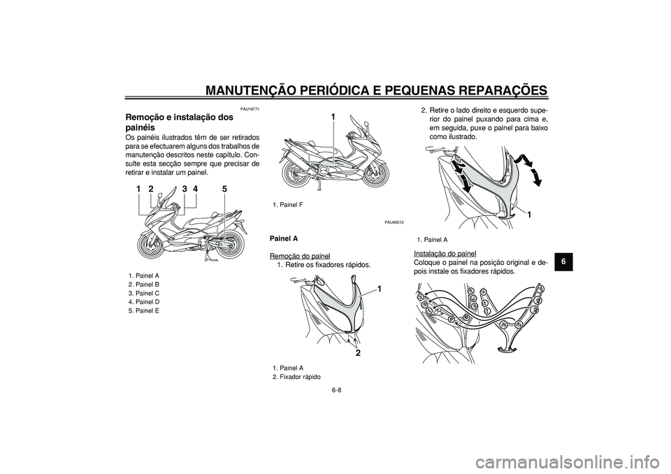 YAMAHA TMAX 2008  Manual de utilização (in Portuguese)  
MANUTENÇÃO PERIÓDICA E PEQUENAS REPARAÇÕES 
6-8 
2
3
4
5
67
8
9
 
PAU18771 
Remoção e instalação dos 
painéis  
Os painéis ilustrados têm de ser retirados
para se efectuarem alguns dos t