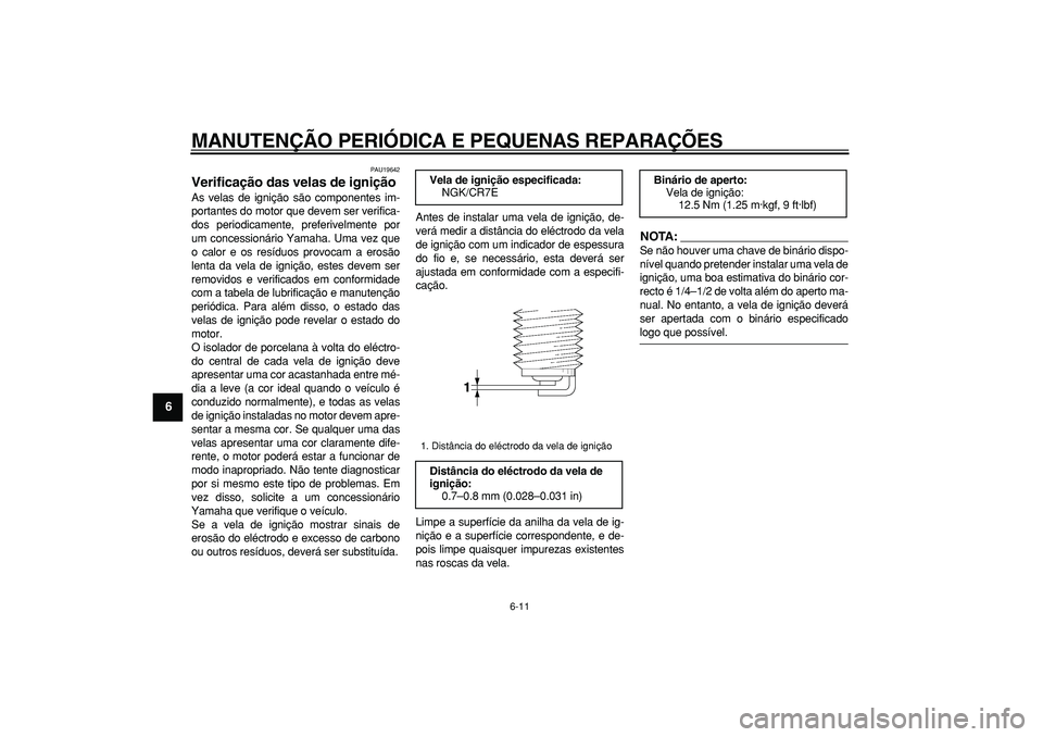 YAMAHA TMAX 2008  Manual de utilização (in Portuguese)  
MANUTENÇÃO PERIÓDICA E PEQUENAS REPARAÇÕES 
6-11 
1
2
3
4
5
6
7
8
9
 
PAU19642 
Verificação das velas de ignição  
As velas de ignição são componentes im-
portantes do motor que devem se