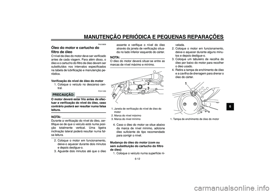 YAMAHA TMAX 2008  Manual de utilização (in Portuguese)  
MANUTENÇÃO PERIÓDICA E PEQUENAS REPARAÇÕES 
6-12 
2
3
4
5
67
8
9
 
PAU19858 
Óleo do motor e cartucho do 
filtro de óleo  
O nível de óleo do motor deve ser verificado
antes de cada viagem.