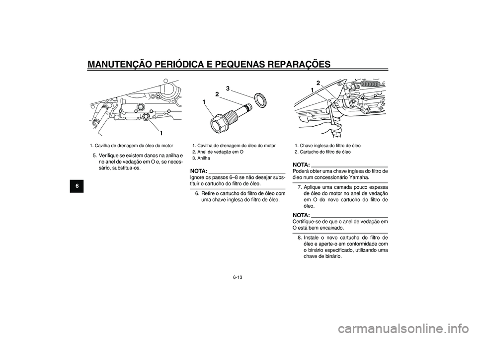 YAMAHA TMAX 2008  Manual de utilização (in Portuguese)  
MANUTENÇÃO PERIÓDICA E PEQUENAS REPARAÇÕES 
6-13 
1
2
3
4
5
6
7
8
9
 
5. Verifique se existem danos na anilha e
no anel de vedação em O e, se neces-
sário, substitua-os.
NOTA:
 
Ignore os pa