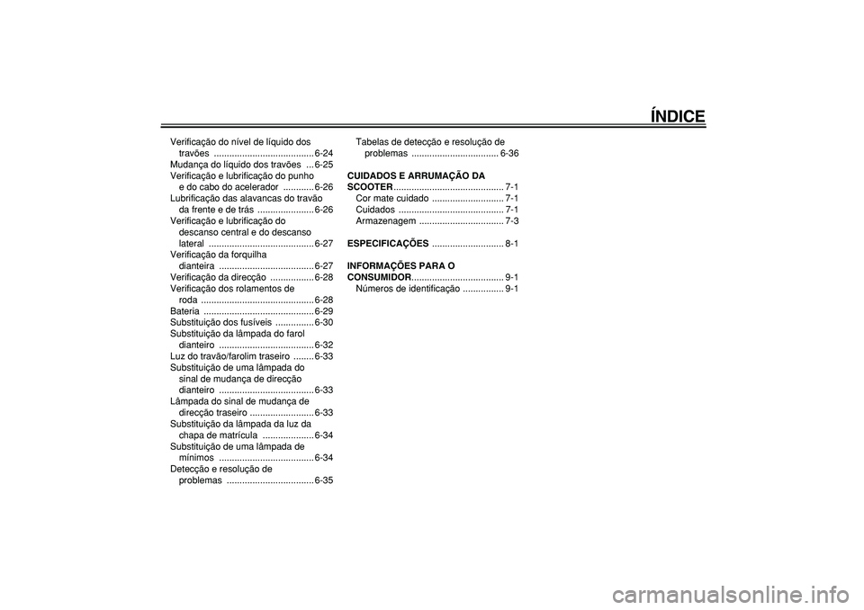 YAMAHA TMAX 2008  Manual de utilização (in Portuguese)  
ÍNDICE 
Verificação do nível de líquido dos 
travões ....................................... 6-24
Mudança do líquido dos travões  ... 6-25
Verificação e lubrificação do punho 
e do cabo