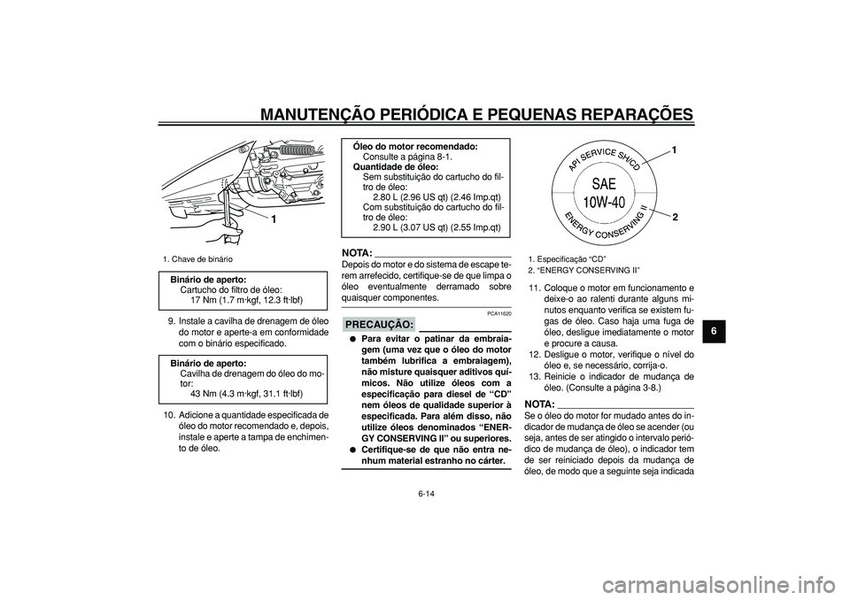 YAMAHA TMAX 2008  Manual de utilização (in Portuguese)  
MANUTENÇÃO PERIÓDICA E PEQUENAS REPARAÇÕES 
6-14 
2
3
4
5
67
8
9
 
9. Instale a cavilha de drenagem de óleo
do motor e aperte-a em conformidade
com o binário especificado.
10. Adicione a quan
